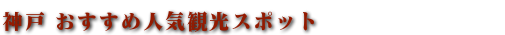 神戸おすすめの人気観光スポットのご案内