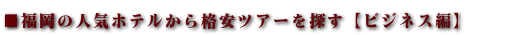 ■福岡の人気ホテルから格安ツアーを探す【ビジネス編】